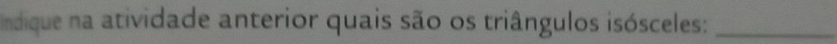 indique na atividade anterior quais são os triângulos isósceles:_