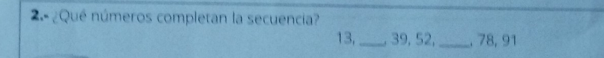 2.- ¿Qué números completan la secuencia?
13,_ , 39, 52, _, 78, 91