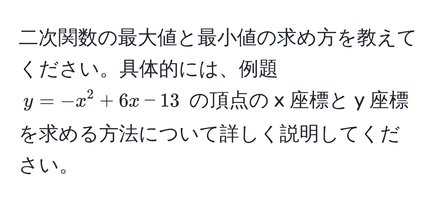 二次関数の最大値と最小値の求め方を教えてください。具体的には、例題 ( y = -x^2 + 6x - 13 ) の頂点の x 座標と y 座標を求める方法について詳しく説明してください。