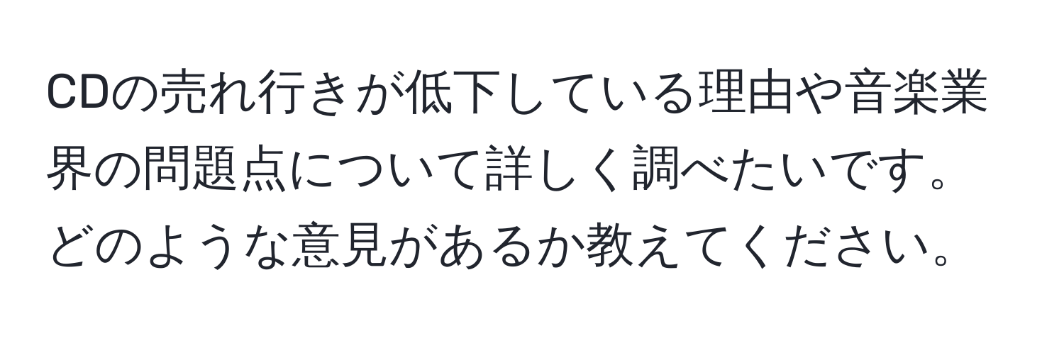 CDの売れ行きが低下している理由や音楽業界の問題点について詳しく調べたいです。どのような意見があるか教えてください。