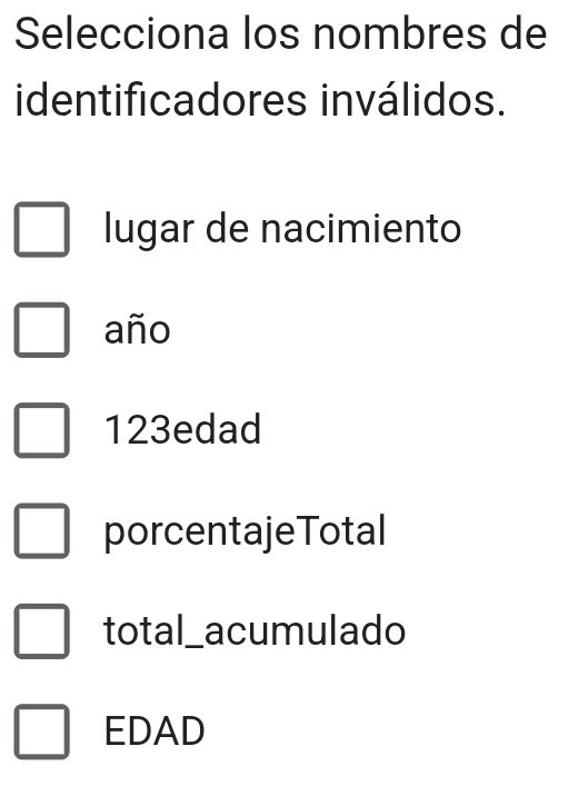 Selecciona los nombres de
identificadores inválidos.
lugar de nacimiento
año
123edad
porcentajeTotal
total_ acumulado
EDAD