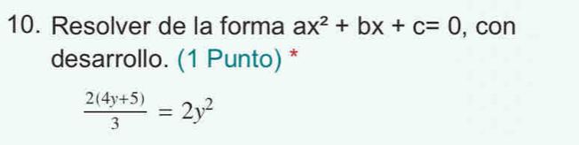 Resolver de la forma ax^2+bx+c=0 , con 
desarrollo. (1 Punto) *
 (2(4y+5))/3 =2y^2