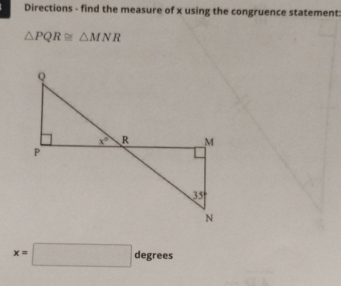 Directions - find the measure of x using the congruence statement:
△ PQR≌ △ MNR
x=□ degrees