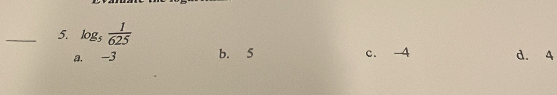 log _5 1/625 
a. -3 b. 5 c. -4 d. 4