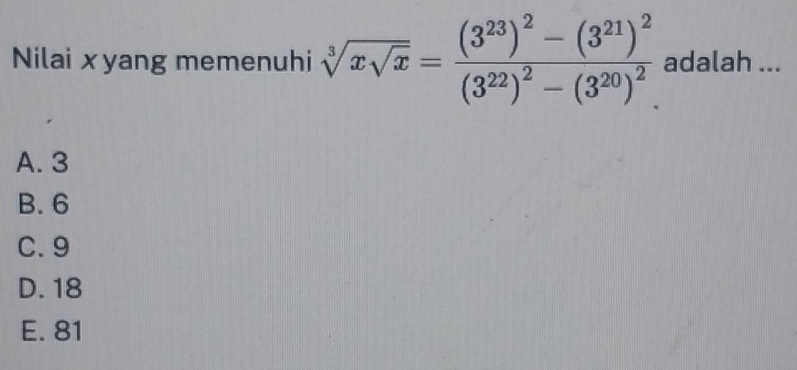 Nilai x yang memenuhi sqrt[3](xsqrt x)=frac (3^(23))^2-(3^(21))^2(3^(22))^2-(3^(20))^2 adalah ...
A. 3
B. 6
C. 9
D. 18
E. 81