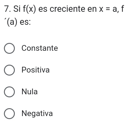 Si f(x) es creciente en x=a mu 
´(a) es:
Constante
Positiva
Nula
Negativa