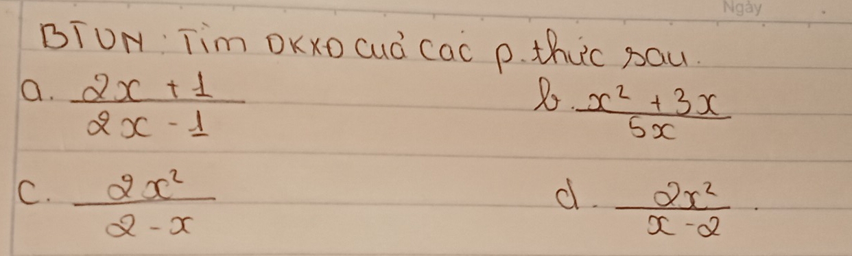 BTUN Tim DKXO Cud CaC p. thuc sau.
a.  (2x+1)/2x-1 
2o  (x^2+3x)/5x 
C.  2x^2/2-x 
d.  2x^2/x-2 