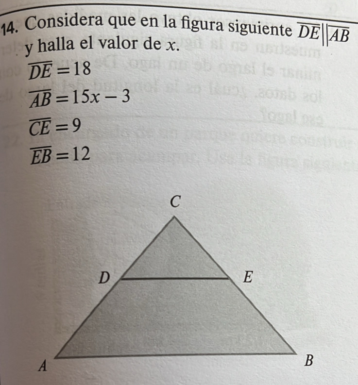 Considera que en la figura siguiente overline DE||overline AB
y halla el valor de x.
overline DE=18
overline AB=15x-3
overline CE=9
overline EB=12