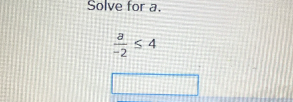 Solve for a.
 a/-2 ≤ 4