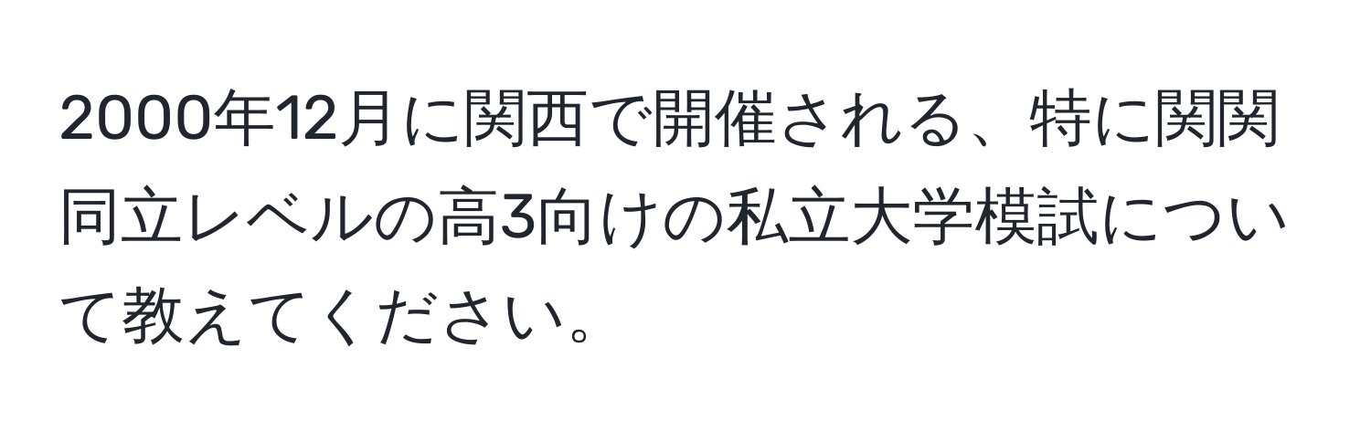 2000年12月に関西で開催される、特に関関同立レベルの高3向けの私立大学模試について教えてください。