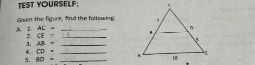 TEST YOURSELF: 
Given the figure, find the following: 
A. 1. AC= _ 
2. CE= _ 
3. AB= _ 
4. CD= _ 
5. BD= _