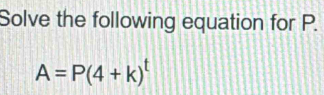 Solve the following equation for P.
A=P(4+k)^t