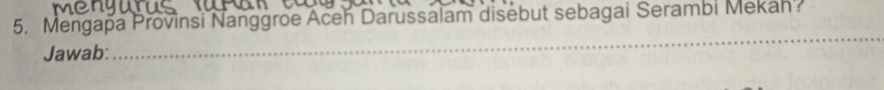 5, Mengapa Provinsi Nanggroe Aceh Darussalam disebut sebagai Serambi Mekah? 
Jawab: 
_