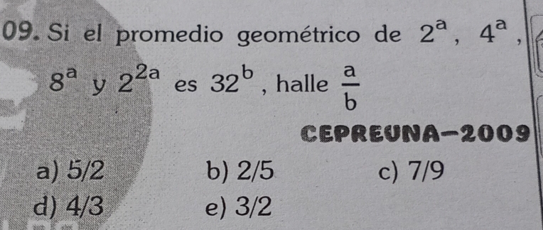 Si el promedio geométrico de 2^a, 4^a,
8^a y 2^(2a) es 32^b , halle  a/b 
CEPREUNA-2009
a) 5/2 b) 2/5 c) 7/9
d) 4/3 e) 3/2