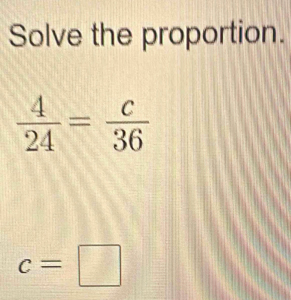 Solve the proportion.
c=□