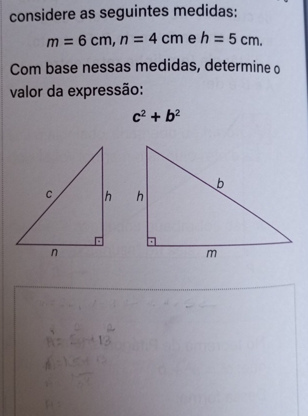 considere as seguintes medidas:
m=6cm, n=4cm e h=5cm. 
Com base nessas medidas, determine o 
valor da expressão:
c^2+b^2