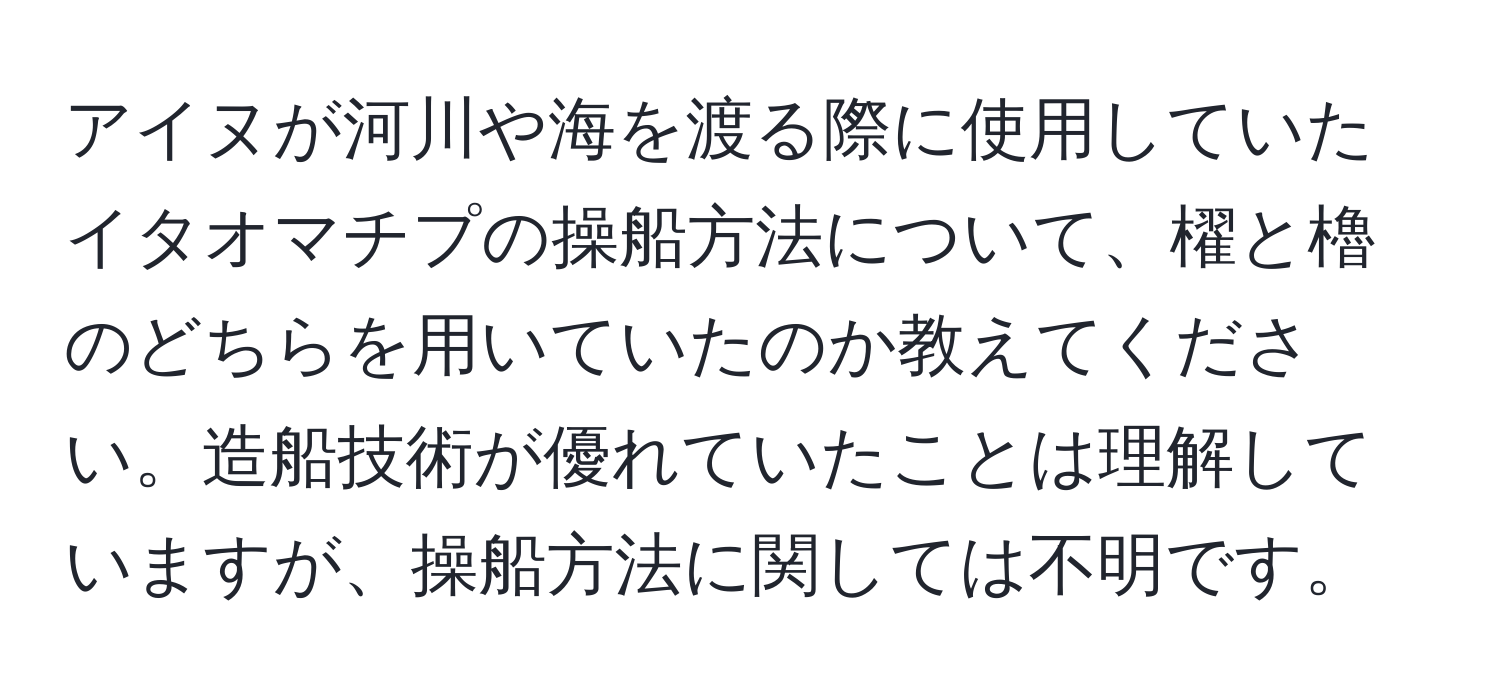 アイヌが河川や海を渡る際に使用していたイタオマチプの操船方法について、櫂と櫓のどちらを用いていたのか教えてください。造船技術が優れていたことは理解していますが、操船方法に関しては不明です。