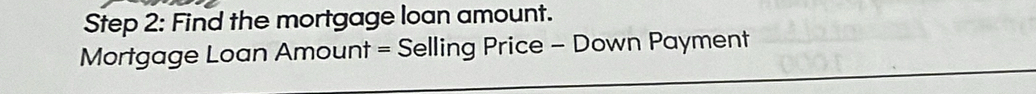 Find the mortgage loan amount. 
Mortgage Loan Amount = Selling Price - Down Payment