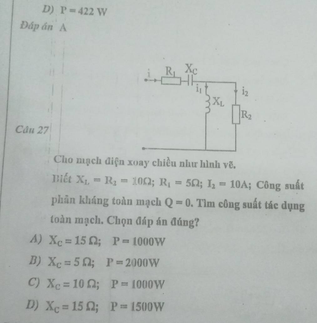 D) P=422W
Đáp án A
Câu 27
Cho mạch điện xoay chiều như hình vẽ.
Biết X_1,=R_2=10Omega ;R_1=5Omega ;I_2=10A; Công suất
phân kháng toàn mạch Q=0. Tìm công suất tác dụng
toàn mạch. Chọn đáp án đúng?
A) X_C=15Omega ;P=1000W
B) X_c=5Omega ;P=2000W
C) X_C=10Omega ;P=1000W
D) X_C=15Omega ;P=1500W