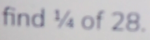 find ¼ of 28.