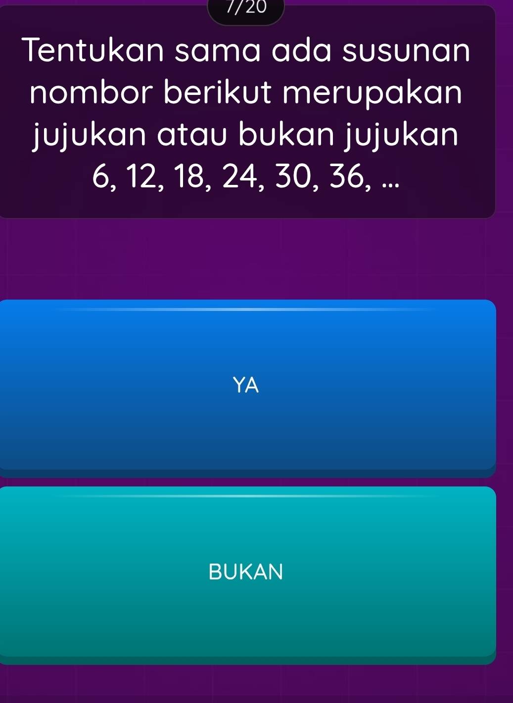 7/20 
Tentukan sama ada susunan 
nombor berikut merupakan 
jujukan atau bukan jujukan
6, 12, 18, 24, 30, 36, ... 
YA 
BUKAN