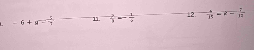 -6+g= 5/7 
11.  p/8 =- 1/6   4/15 =k- 7/12 