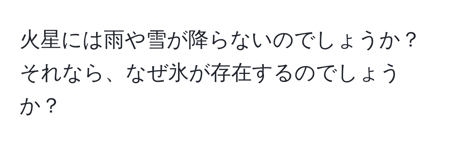 火星には雨や雪が降らないのでしょうか？それなら、なぜ氷が存在するのでしょうか？