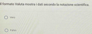 Il formato Valuta mostra i dati secondo la notazione scientifica.
Vero
Falso