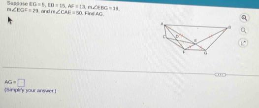 Suppose EG=5, EB=15, AF=13, m∠ EBG=19, , and m∠ CAE=50. Find AG.
m∠ EGF=29
AG=□
(Simplify your answer.)