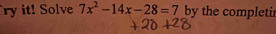 ry it! Solve 7x^2-14x-28=7 by the completir