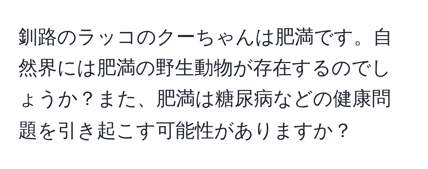 釧路のラッコのクーちゃんは肥満です。自然界には肥満の野生動物が存在するのでしょうか？また、肥満は糖尿病などの健康問題を引き起こす可能性がありますか？