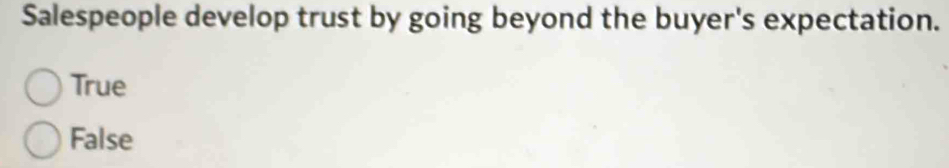 Salespeople develop trust by going beyond the buyer's expectation.
True
False