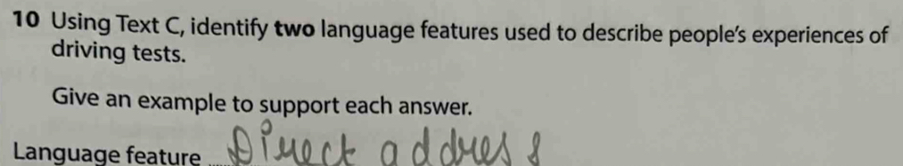 Using Text C, identify two language features used to describe people's experiences of 
driving tests. 
Give an example to support each answer. 
Language feature