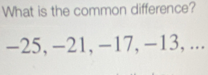 What is the common difference?
-25, -21, -17, -13, ...