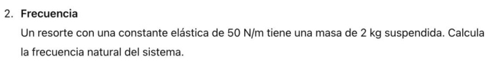 Frecuencia 
Un resorte con una constante elástica de 50 N/m tiene una masa de 2 kg suspendida. Calcula 
la frecuencia natural del sistema.