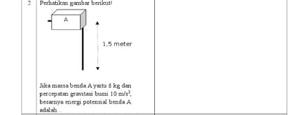 Perhatikan gambar berikut 
Jika massa benda A yaitu 6 kg dan 
percepatan gravitasi bumi 10m/s^2. 
besarnya energi potensial benda A 
adal ah