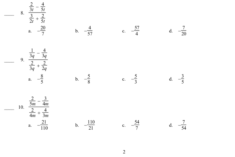 frac  2/3t - 4/5t  3/2t + 2/5t 
a. - 20/7  b. - 4/57  c. - 57/4  d. - 7/20 
_9. frac  1/3q - 4/3q  2/3q + 2/2q 
a. - 8/5  - 5/8  c. - 5/3  d. - 3/5 
b.
_10. frac  2/5m - 3/4m  2/4m + 4/3m 
a. - 21/110  b. - 110/21  c. - 54/7  d. - 7/54 
2