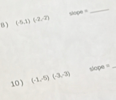 (-5,1)(-2,-2) slope = 
_ 
10 ) (-1,-5)(-3,-3) slope =_