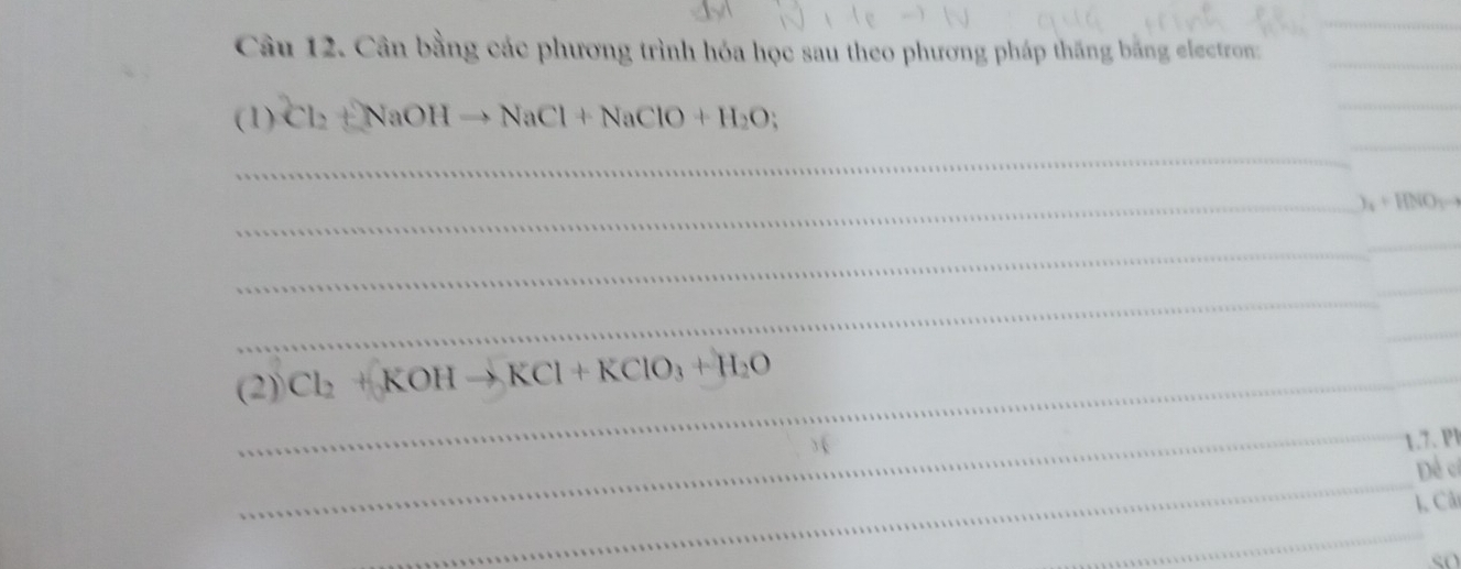 Cân bằng các phương trình hóa học sau theo phương pháp thăng bằng electron:_ 
(1) Cl_2+NaOHto NaCl+NaClO+H_2O
_ 
_ 
_ 
_ )_4+HNO_3to
_ 
_ 
_ 
_ 
_ 
(2) Cl_2+KOHto KCl+KClO_3+H_2O
_ 
_1.7. P1
Đề c
1. Cả 
_ 
_ 
s