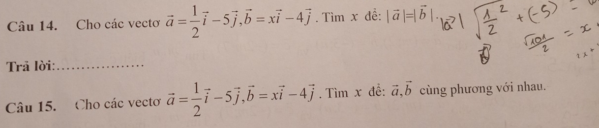 Cho các vecto vector a= 1/2 vector i-5vector j, vector b=xvector i-4vector j. Tìm x để: |vector a|=|vector b
Trả lời:_ 
Câu 15. Cho các vecto vector a= 1/2 vector i-5vector j, vector b=xvector i-4vector j. Tìm x để: vector a, vector b cùng phương với nhau.