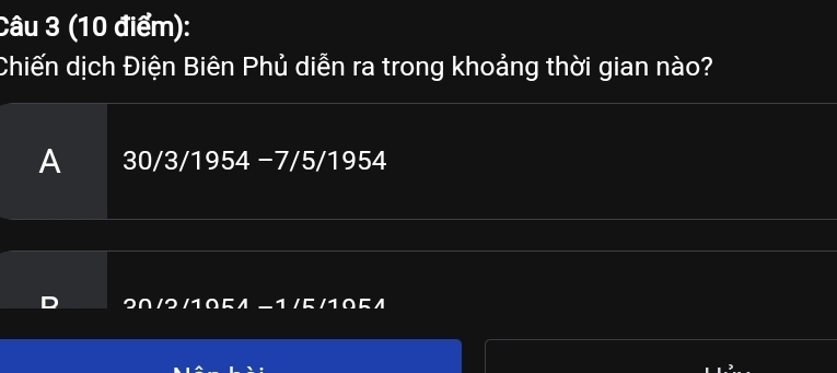 Chiến dịch Điện Biên Phủ diễn ra trong khoảng thời gian nào?
A 30/3/1954 −7/5/1954
1 /105/ -1 /5/105/