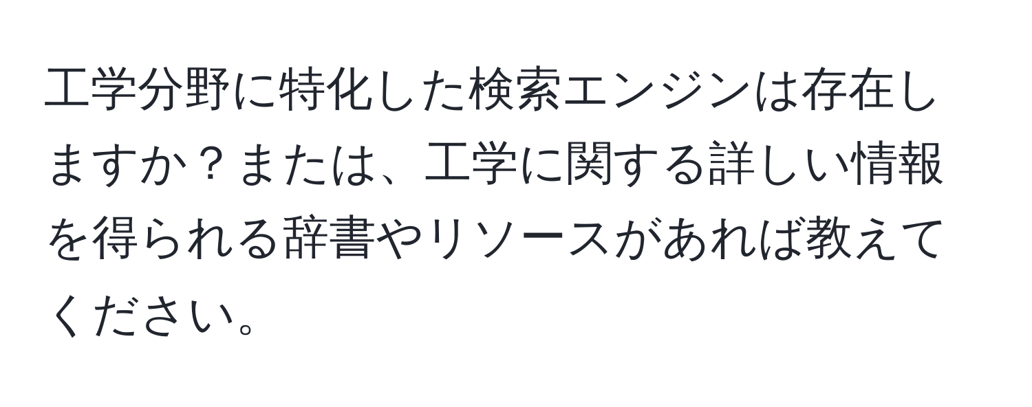 工学分野に特化した検索エンジンは存在しますか？または、工学に関する詳しい情報を得られる辞書やリソースがあれば教えてください。