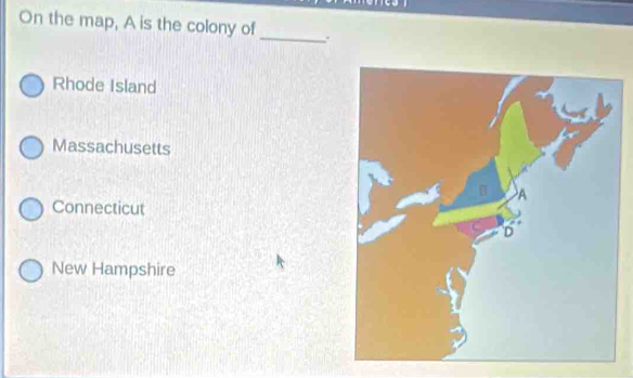 On the map, A is the colony of _.
Rhode Island
Massachusetts
Connecticut
New Hampshire