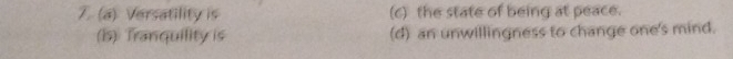 (a) Versatility is (c) the state of being at peace.
(is) Tranquility is (d) an unwillingness to change one's mind.