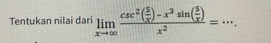 Tentukan nilai dari limlimits _xto ∈fty frac csc^2( 5/x )-x^3sin ( 5/x )x^2=·s. _