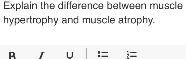 Explain the difference between muscle 
hypertrophy and muscle atrophy. 
B I U :=