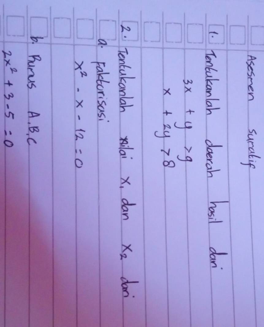 Aseseen suralip 
1. Tencakanlah doerah hasil dan
3x+y>9
x+2y>8
2. Tentukanlah xilai x, dan x_2 dar 
a Faktorisasi
x^2-x-12=0
6. Bunus A. B. C
2x^2+3-5=0