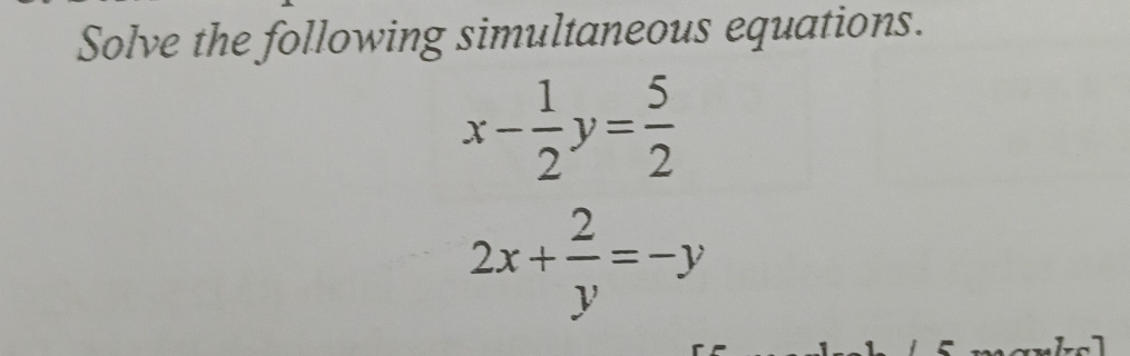 Solve the following simultaneous equations.
x- 1/2 y= 5/2 
2x+ 2/y =-y