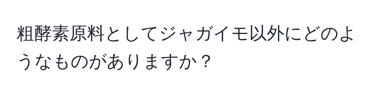 粗酵素原料としてジャガイモ以外にどのようなものがありますか？