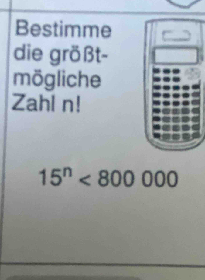 Bestimme 
die größt- 
mögliche 
Zahl n!
15^n<800000</tex>